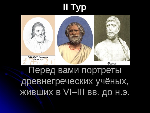 ІІ Тур Перед вами портреты древнегреческих учёных, живших в VІ–ІІІ вв. до н.э. 