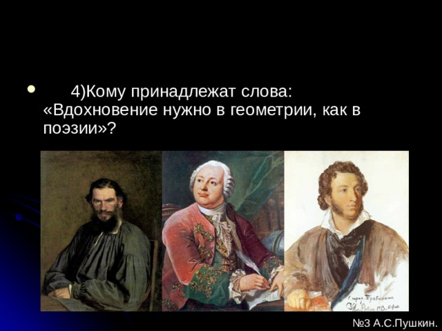  4)Кому принадлежат слова: «Вдохновение нужно в геометрии, как в поэзии»? № 3 А.С.Пушкин. 
