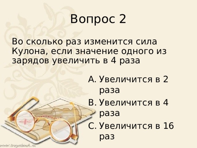 Вопрос 2 Во сколько раз изменится сила Кулона, если значение одного из зарядов увеличить в 4 раза