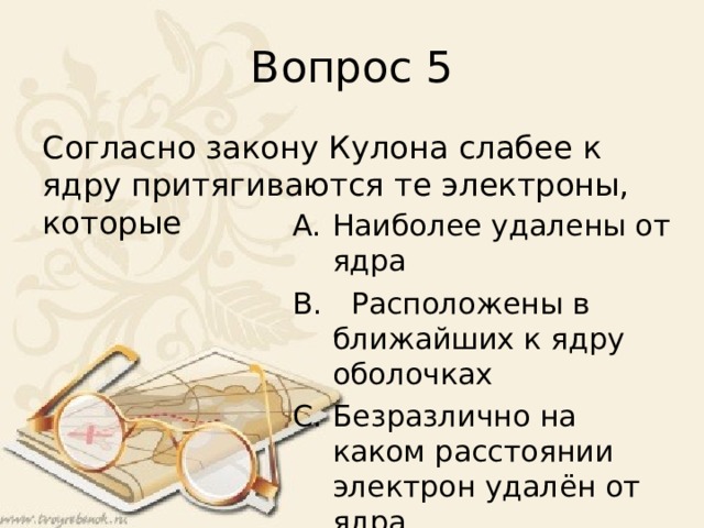 Вопрос 5 Согласно закону Кулона слабее к ядру притягиваются те электроны, которые