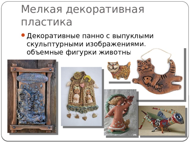Мелкая декоративная пластика Декоративные панно с выпуклыми скульптурными изображениями, объемные фигурки животных и людей. 