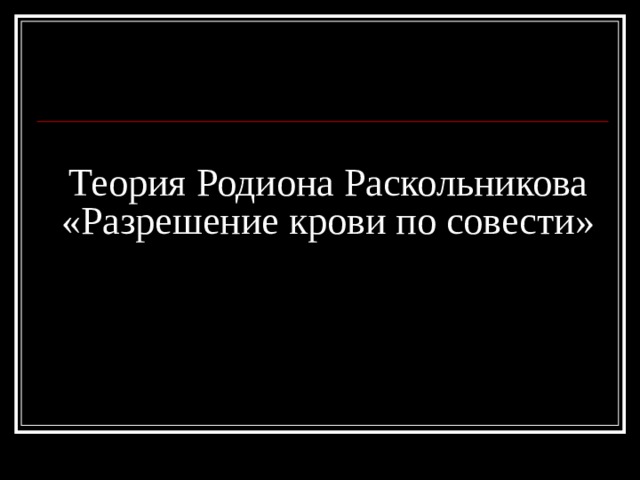Теория Родиона Раскольникова  «Разрешение крови по совести» 
