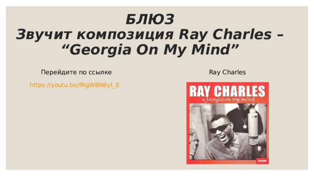 БЛЮЗ  Звучит композиция  Ray Charles – “Georgia On My Mind” Перейдите по ссылке Ray Charles https://youtu.be/fRgWBN8yt_E 