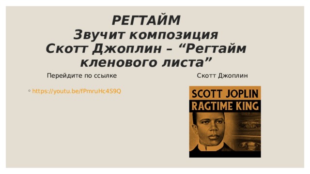 РЕГТАЙМ  Звучит композиция  Скотт Джоплин – “ Регтайм кленового листа ” Перейдите по ссылке Скотт Джоплин https://youtu.be/fPmruHc4S9Q 