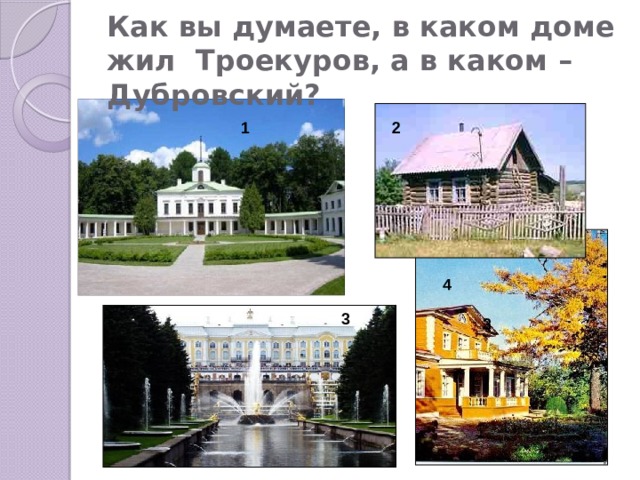 Как вы думаете, в каком доме жил Троекуров, а в каком – Дубровский? 1 2 2 4 3 3 