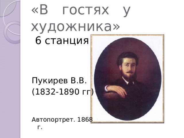 «В гостях у художника»  6 станция Пукирев В.В. (1832-1890 гг) Автопортрет. 1868 г. 