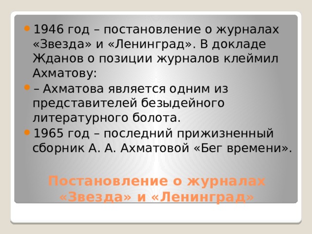 1946 год – постановление о журналах «Звезда» и «Ленинград». В докладе Жданов о позиции журналов клеймил Ахматову: – Ахматова является одним из представителей безыдейного литературного болота. 1965 год – последний прижизненный сборник А. А. Ахматовой «Бег времени». Постановление о журналах «Звезда» и «Ленинград» 