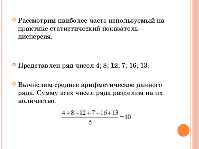 Рассмотрим наиболее часто используемый на практике статистический показатель – дисперсия. Представлен ряд чисел 4; 8; 12; 7; 16; 13. Вычислим среднее арифметическое данного ряда. Сумму всех чисел ряда разделим на их количество. 