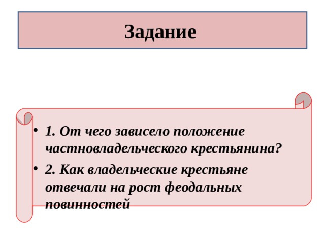 Задание 1. От чего зависело положение частновладельческого крестьянина? 2. Как владельческие крестьяне отвечали на рост феодальных повинностей 