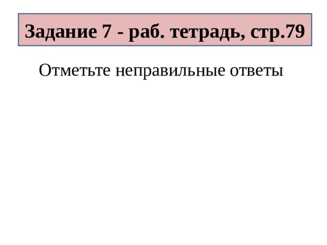 Задание 7 - раб. тетрадь, стр.79 Отметьте неправильные ответы 