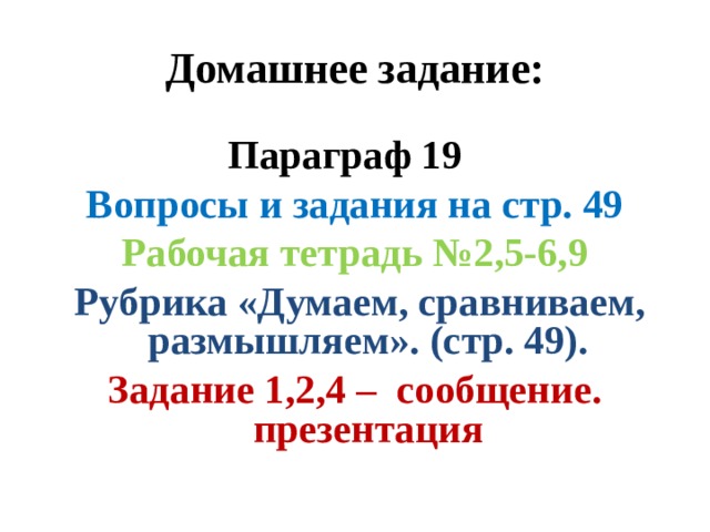 Домашнее задание: Параграф 19 Вопросы и задания на стр. 49 Рабочая тетрадь №2,5-6,9  Рубрика «Думаем, сравниваем, размышляем». (стр. 49). Задание 1,2,4 – сообщение. презентация  