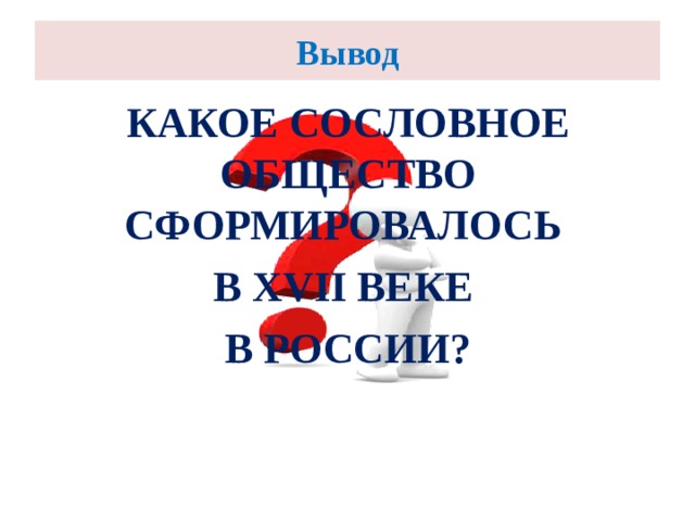 Вывод КАКОЕ СОСЛОВНОЕ ОБЩЕСТВО СФОРМИРОВАЛОСЬ В XVII ВЕКЕ В РОССИИ?  