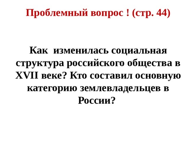 Проблемный вопрос ! (стр. 44)   Как изменилась социальная структура российского общества в XVII веке? Кто составил основную категорию землевладельцев в России? 