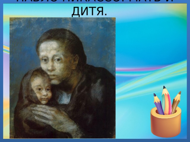 ПАБЛО ПИКАССО. МАТЬ И ДИТЯ.  1903 
