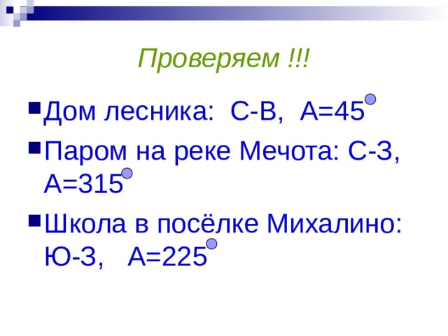 Проверяем !!! Дом лесника: С-В, А=45 Паром на реке Мечота: С-З, А=315 Школа в посёлке Михалино: Ю-З, А=225 