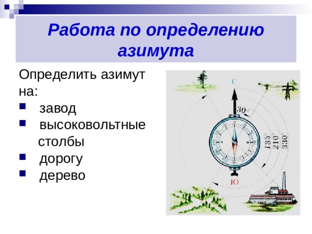 Работа по определению азимута Определить азимут на: завод высоковольтные  столбы дорогу дерево 