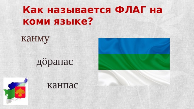 Как называется ФЛАГ на коми языке?   канму      д ӧрапас   канпас 