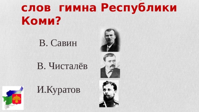 Кто является автором слов гимна Республики Коми? В. Савин В. Чисталёв И.Куратов  