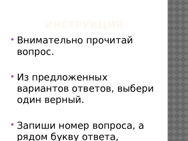 Инструкция Внимательно прочитай вопрос. Из предложенных вариантов ответов, выбери один верный. Запиши номер вопроса, а рядом букву ответа, который ты считаешь верным. 