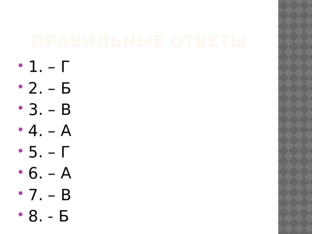 Правильные ответы 1. – Г 2. – Б 3. – В 4. – А 5. – Г 6. – А 7. – В 8. - Б 
