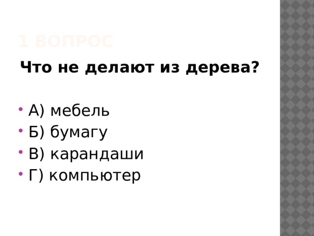 1 вопрос Что не делают из дерева? А) мебель Б) бумагу В) карандаши Г) компьютер 