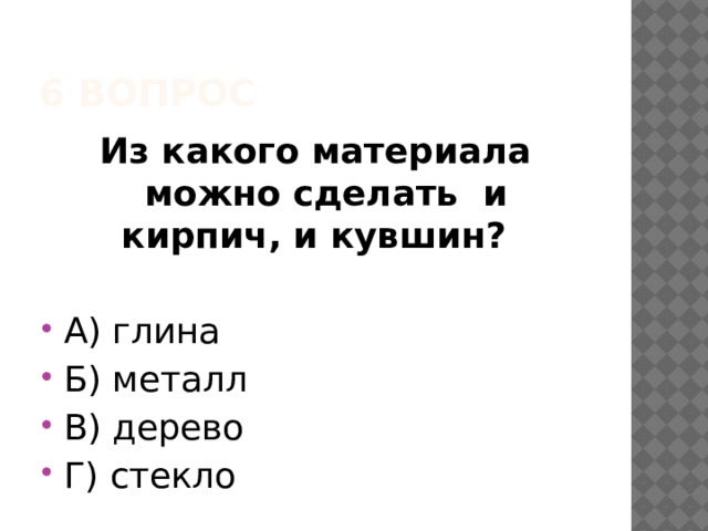 6 вопрос Из какого материала можно сделать и кирпич, и кувшин? А) глина Б) металл В) дерево Г) стекло 
