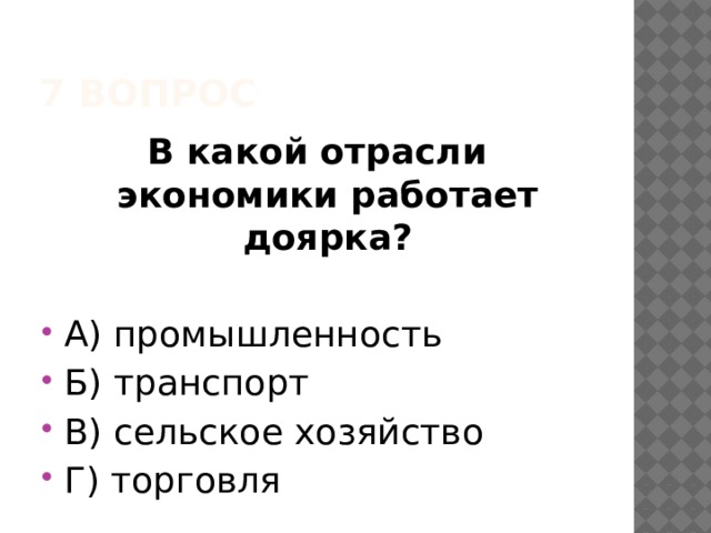 7 вопрос В какой отрасли экономики работает доярка? А) промышленность Б) транспорт В) сельское хозяйство Г) торговля 