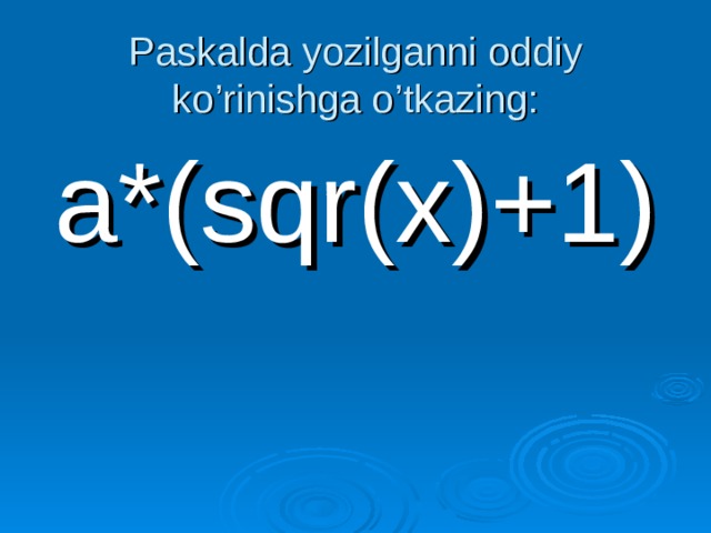 Paskalda yozilganni oddiy ko’rinishga o’tkazing:   a*(sqr(x)+1) 