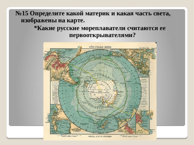 № 15 Определите какой материк и какая часть света, изображены на карте. *Какие русские мореплаватели считаются ее первооткрывателями? 