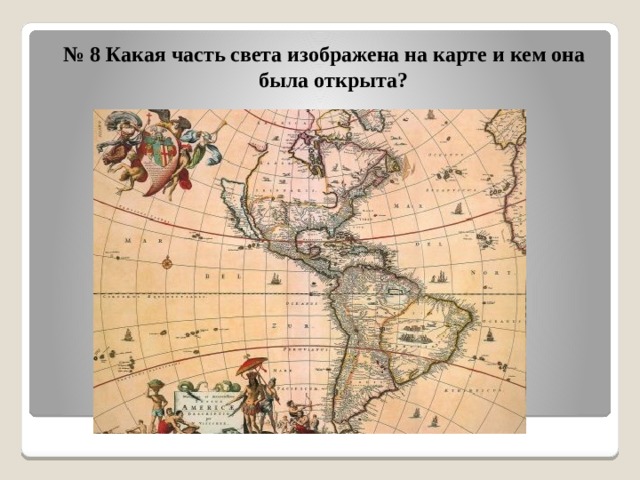 № 8 Какая часть света изображена на карте и кем она была открыта? 