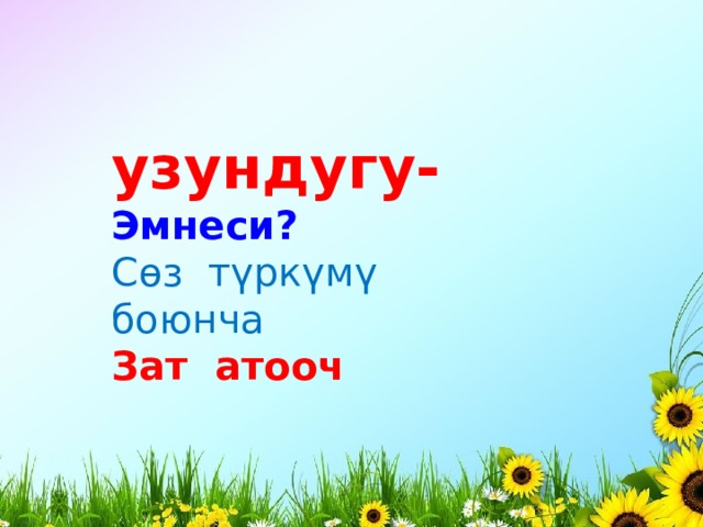 узундугу- Эмнеси? Сөз түркүмү боюнча Зат атооч 