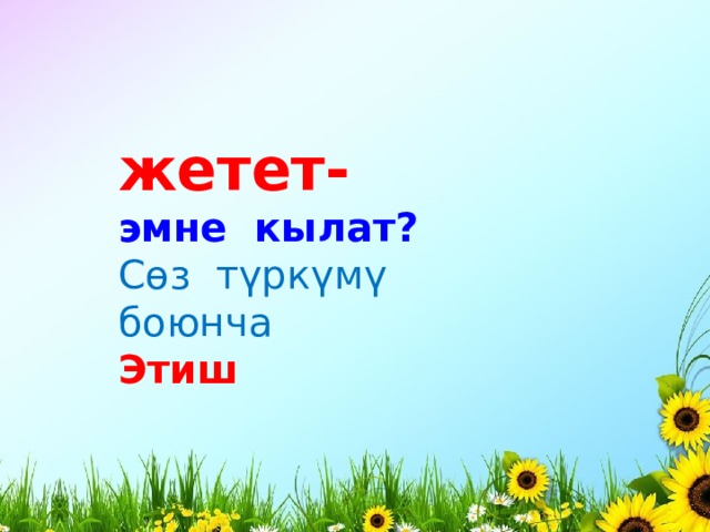 жетет- эмне кылат? Сөз түркүмү боюнча Этиш 