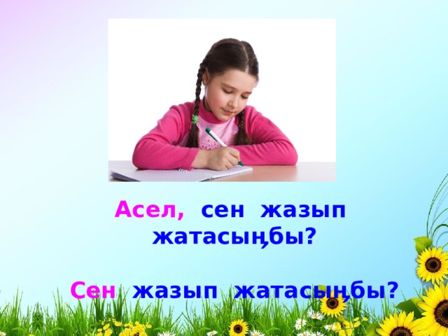 Асел, сен жазып жатасыӊбы?  Сен жазып жатасыӊбы? 