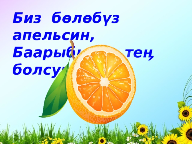 Биз бөлөбүз апельсин, Баарыбызга теӊ болсун. 