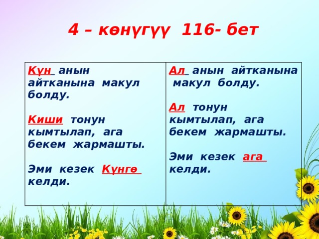 4 – көнүгүү 116- бет Күн  анын айтканына макул болду.  Ал  анын айтканына макул болду.  Киши тонун кымтылап, ага бекем жармашты.  Ал тонун кымтылап, ага бекем жармашты.  Эми кезек Күнгө келди.  Эми кезек ага келди. 