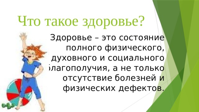 Что такое здоровье? Здоровье – это состояние полного физического, духовного и социального благополучия, а не только отсутствие болезней и физических дефектов. 