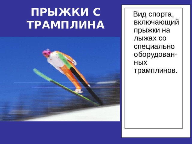 ПРЫЖКИ С ТРАМПЛИНА  Вид спорта, включающий прыжки на лыжах со специально оборудован-ных трамплинов. 