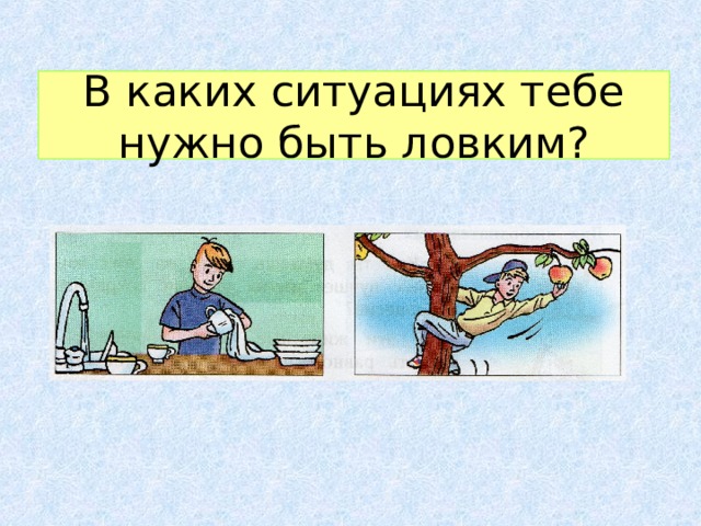 В каких ситуациях тебе нужно быть ловким? 