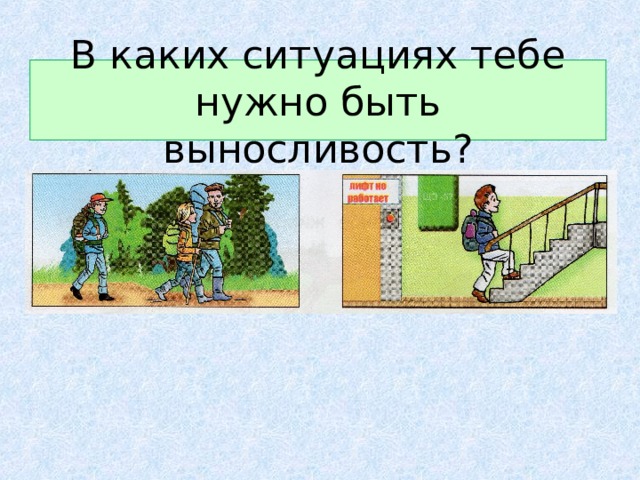 В каких ситуациях тебе нужно быть выносливость? 