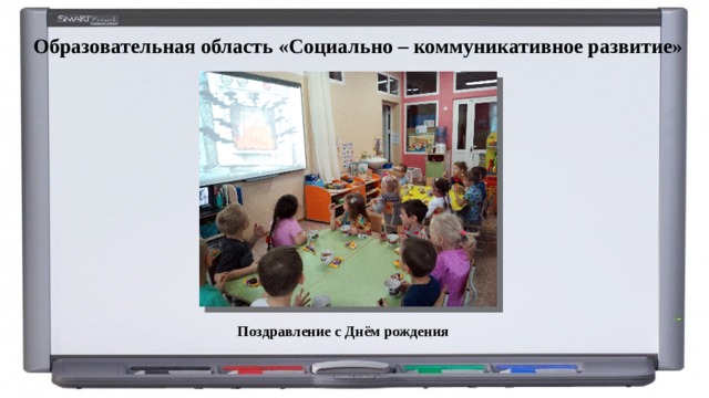 Образовательная область «Социально – коммуникативное развитие» Поздравление с Днём рождения 