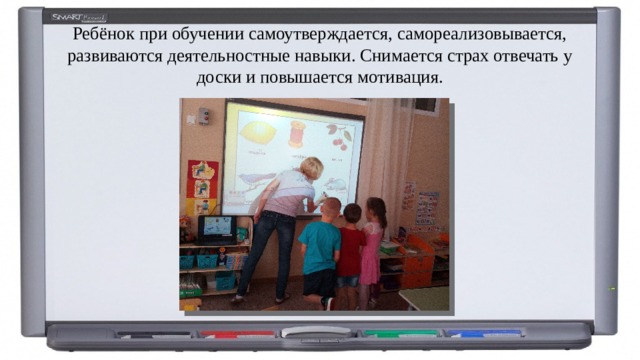 Ребёнок при обучении самоутверждается, самореализовывается, развиваются деятельностные навыки. Снимается страх отвечать у доски и повышается мотивация. 