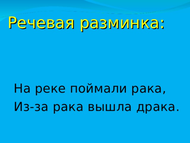 Речевая разминка: На реке поймали рака, Из-за рака вышла драка. 