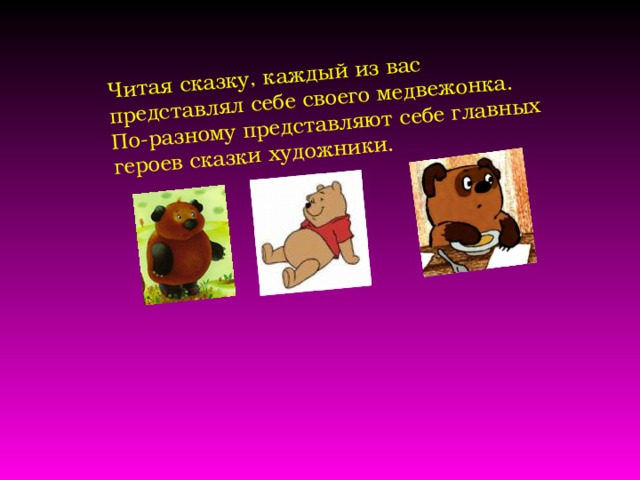 Читая сказку, каждый из вас представлял себе своего медвежонка. По-разному представляют себе главных героев сказки художники. 