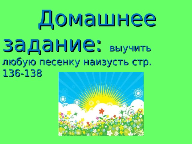  Домашнее задание: выучить любую песенку наизусть стр. 136-138 