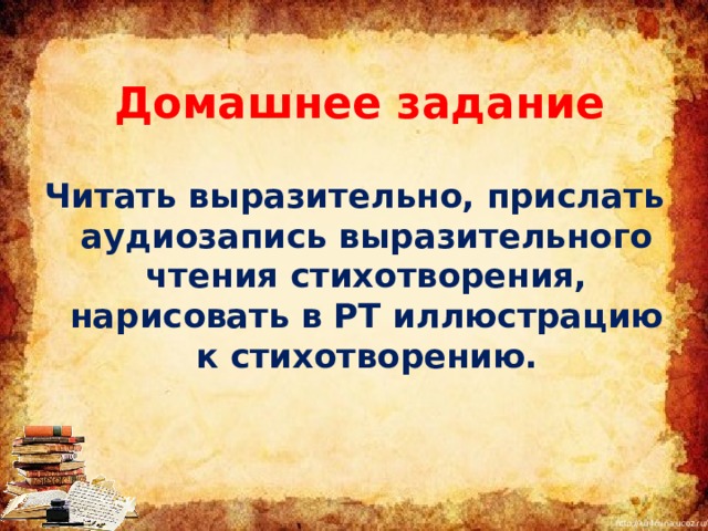 Домашнее задание  Читать выразительно, прислать аудиозапись выразительного чтения стихотворения, нарисовать в РТ иллюстрацию к стихотворению. 