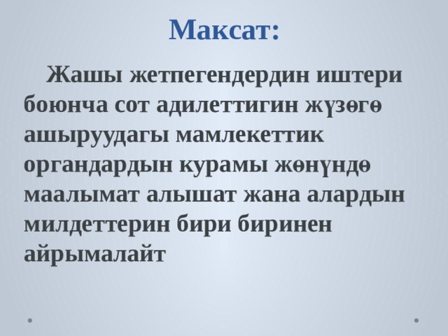         Максат:    Жашы жетпегендердин иштери боюнча сот адилеттигин жүзөгө ашыруудагы мамлекеттик органдардын курамы жөнүндө маалымат алышат жана алардын милдеттерин бири биринен айрымалайт 