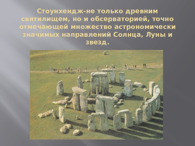 Стоунхендж-не только древним святилищем, но и обсерваторией, точно отмечающей множество астрономически значимых направлений Солнца, Луны и звезд.  