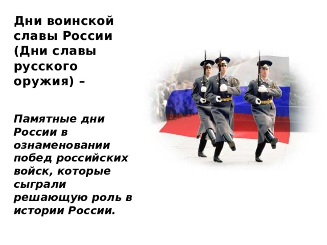 Дни воинской славы России  (Дни славы русского оружия) – Памятные дни России в ознаменовании побед российских войск, которые сыграли решающую роль в истории России. 