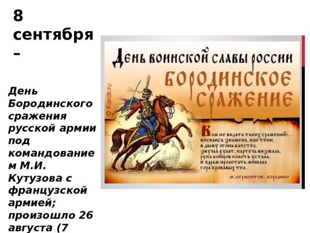 8 сентября – День Бородинского сражения русской армии под командованием М.И. Кутузова с французской армией; произошло 26 августа (7 сентября) 1812 года 