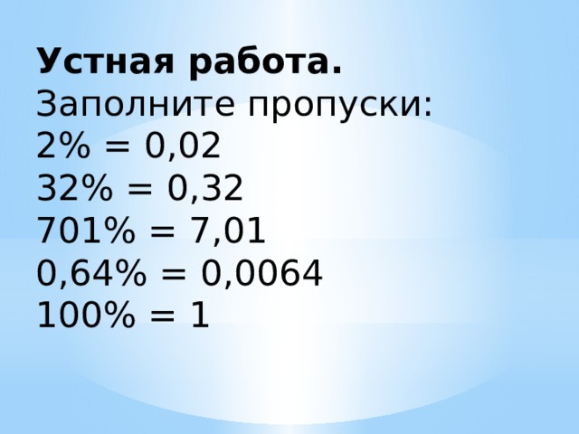 Устная работа. Заполните пропуски: 2% = 0,02 32% = 0,32 701% = 7,01 0,64% = 0,0064 100% = 1 